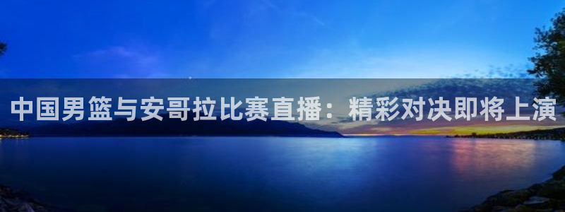 9255tv直播nba在线直播：中国男篮与安哥拉比赛直播：精彩对决即将上演