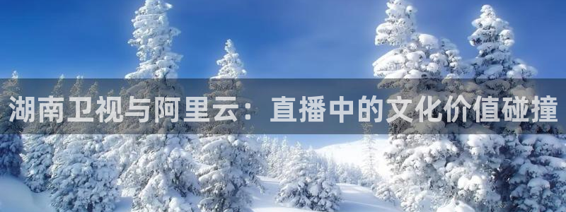 9255tv直播无插件nba：湖南卫视与阿里云：直播中的文化价值碰撞