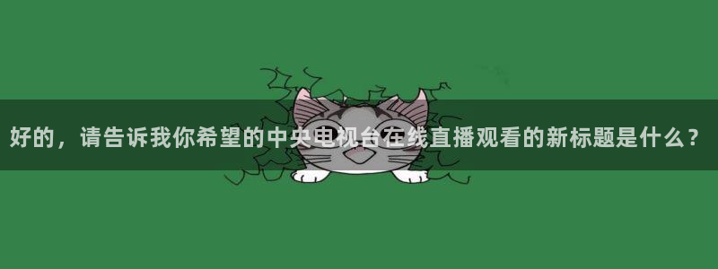 9255tv直播nba在线直播：好的，请告诉我你希望的中央电视台在线直播观看的新标题是什么？